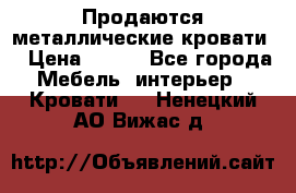 Продаются металлические кровати  › Цена ­ 100 - Все города Мебель, интерьер » Кровати   . Ненецкий АО,Вижас д.